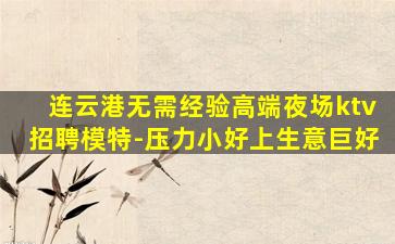 连云港无需经验高端夜场ktv招聘模特-压力小好上生意巨好